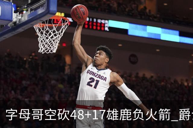 字母哥空砍48+17雄鹿负火箭 爵士力克无帝76人